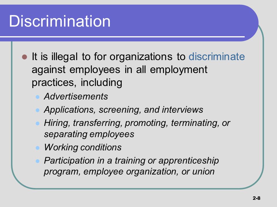 Discrimination It is illegal to for organizations to discriminate against employees in all employment practices, including.