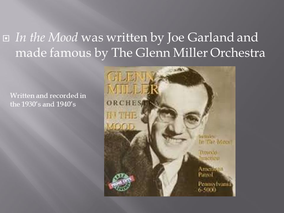In the Mood was written by Joe Garland and made famous by The Glenn Miller Orchestra