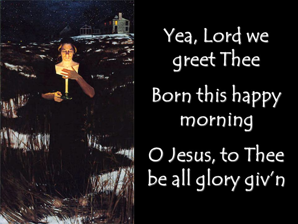 Born this happy morning O Jesus, to Thee be all glory giv’n