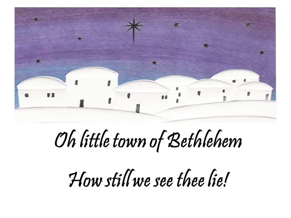 Oh little town of Bethlehem How still we see thee lie!