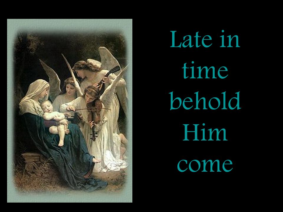 Late in time behold Him come