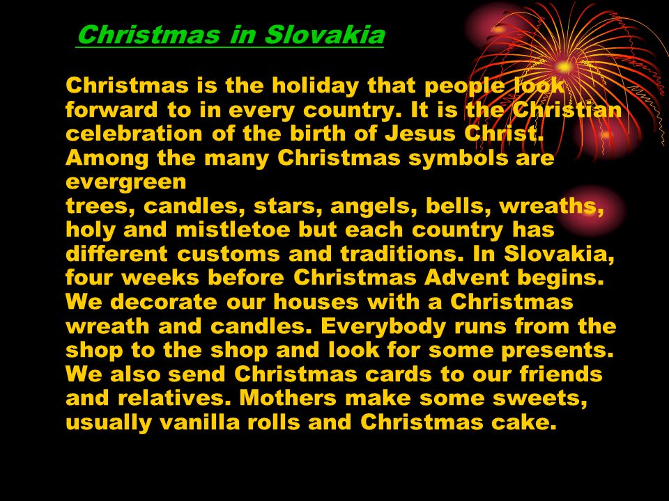 Christmas in Slovakia Christmas is the holiday that people look forward to in every country.