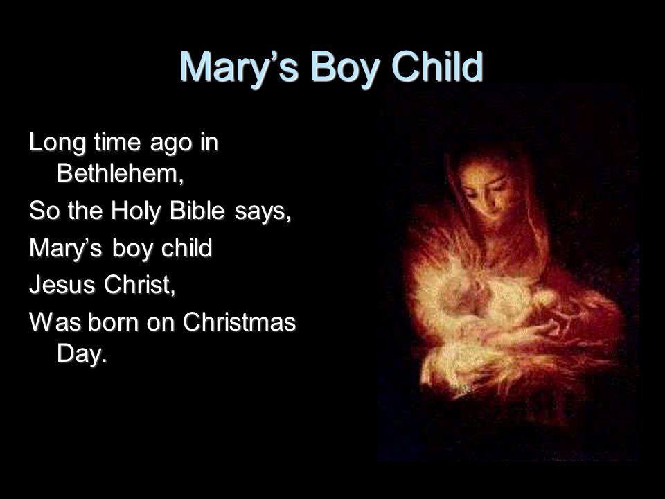 Mary’s Boy Child Long time ago in Bethlehem, So the Holy Bible says,