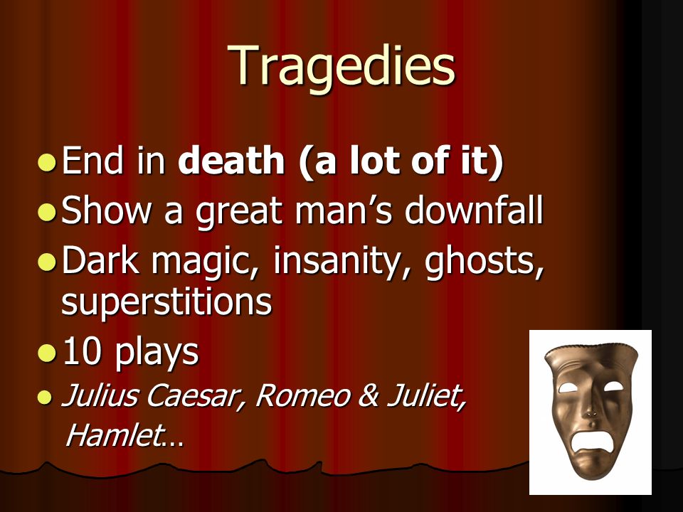 Tragedies End in death (a lot of it) Show a great man’s downfall