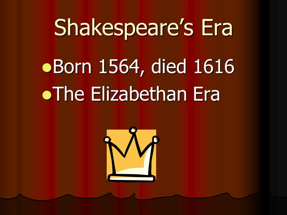 Shakespeare’s Era Born 1564, died 1616 The Elizabethan Era
