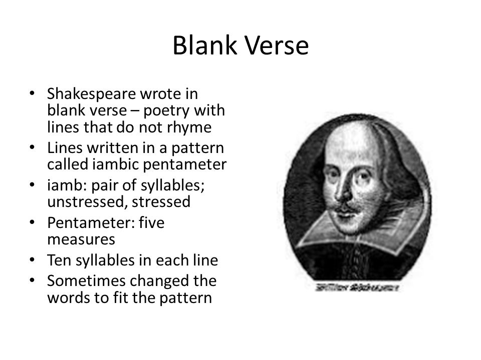 Blank Verse Shakespeare wrote in blank verse – poetry with lines that do not rhyme. Lines written in a pattern called iambic pentameter.