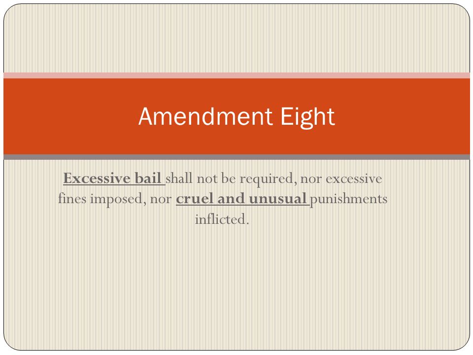 Amendment Eight Excessive bail shall not be required, nor excessive fines imposed, nor cruel and unusual punishments inflicted.