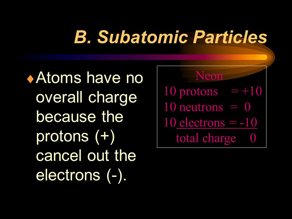 B. Subatomic Particles Atoms have no overall charge because the protons (+) cancel out the electrons (-).