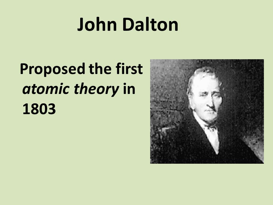 John Dalton Proposed the first atomic theory in 1803