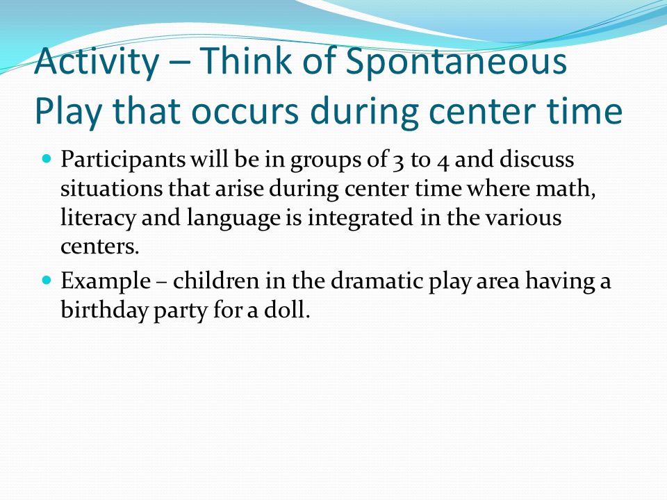 Activity – Think of Spontaneous Play that occurs during center time