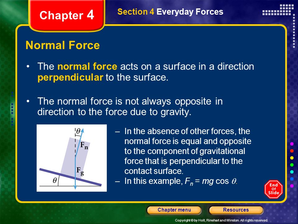 Chapter 4 Section 4 Everyday Forces. Normal Force. The normal force acts on a surface in a direction perpendicular to the surface.