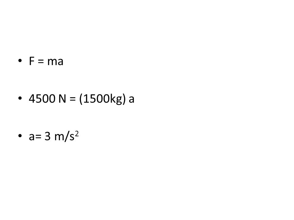 F = ma 4500 N = (1500kg) a a= 3 m/s2