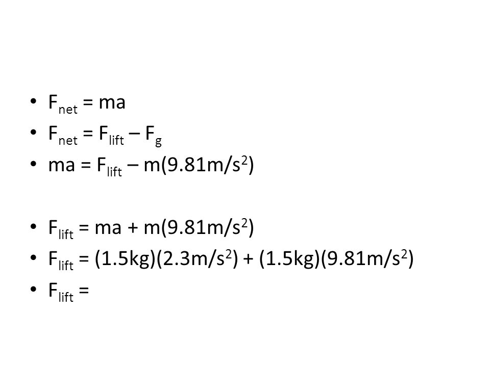 Fnet = ma Fnet = Flift – Fg. ma = Flift – m(9.81m/s2) Flift = ma + m(9.81m/s2) Flift = (1.5kg)(2.3m/s2) + (1.5kg)(9.81m/s2)