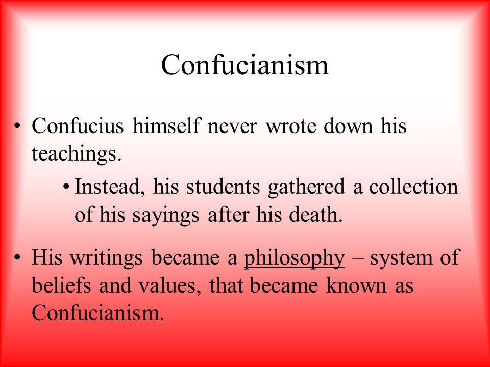 Confucianism Confucius himself never wrote down his teachings.