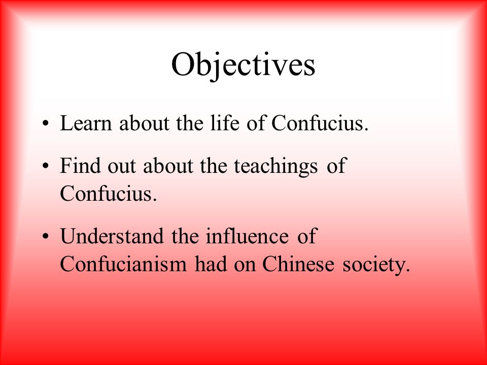 Objectives Learn about the life of Confucius.