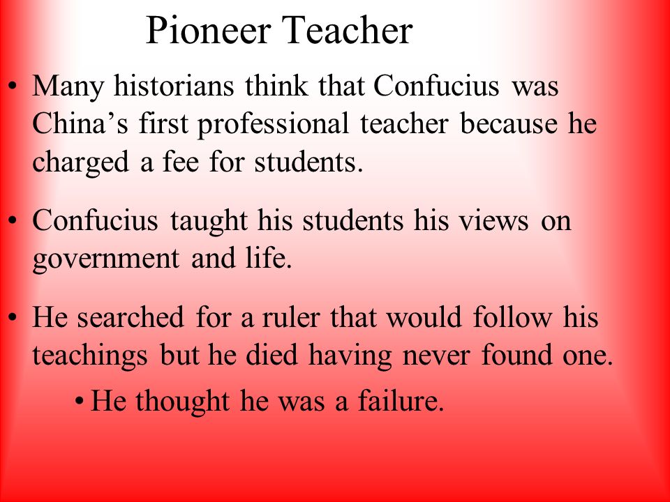 Pioneer Teacher Many historians think that Confucius was China’s first professional teacher because he charged a fee for students.