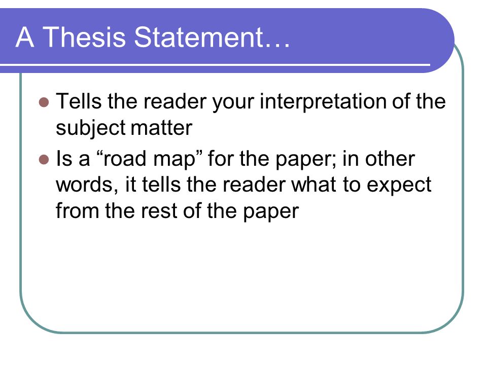 A Thesis Statement… Tells the reader your interpretation of the subject matter.