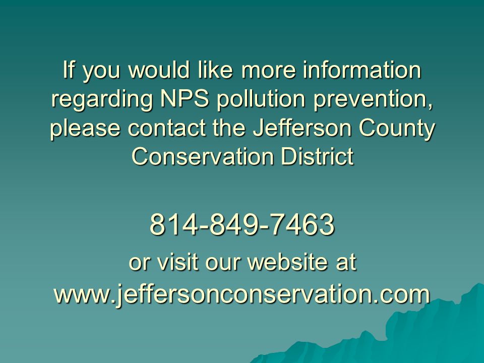 If you would like more information regarding NPS pollution prevention, please contact the Jefferson County Conservation District or visit our website at