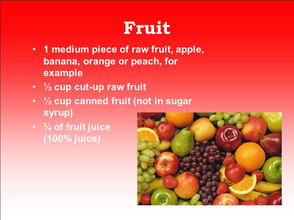 Fruit 1 medium piece of raw fruit, apple, banana, orange or peach, for example. ½ cup cut-up raw fruit.