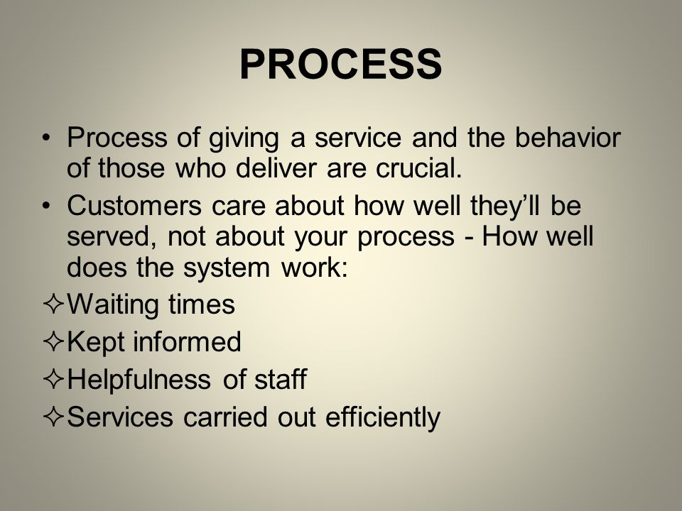 PROCESS Process of giving a service and the behavior of those who deliver are crucial.