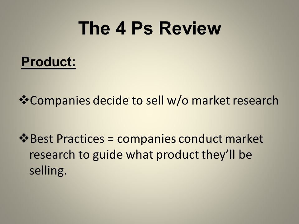 The 4 Ps Review Product: Companies decide to sell w/o market research