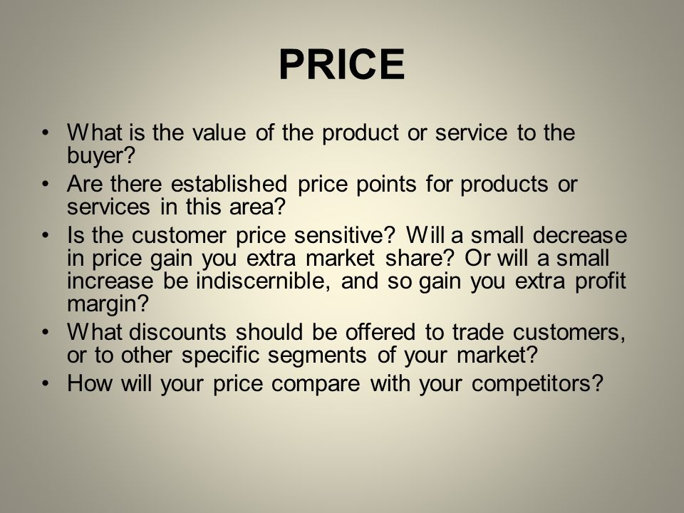 PRICE What is the value of the product or service to the buyer