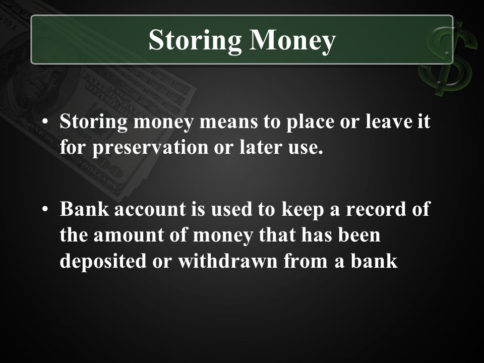 Storing Money Storing money means to place or leave it for preservation or later use.