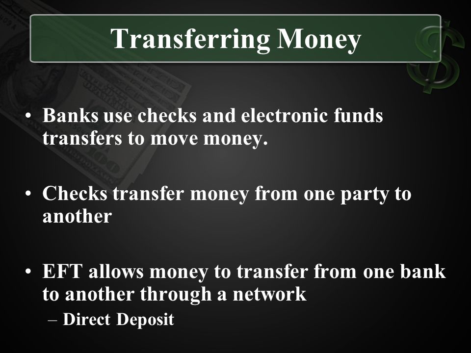 Transferring Money Banks use checks and electronic funds transfers to move money. Checks transfer money from one party to another.