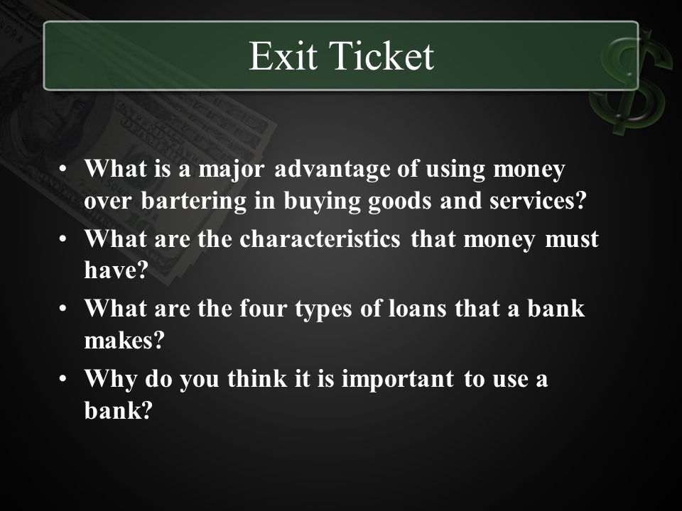Exit Ticket What is a major advantage of using money over bartering in buying goods and services What are the characteristics that money must have