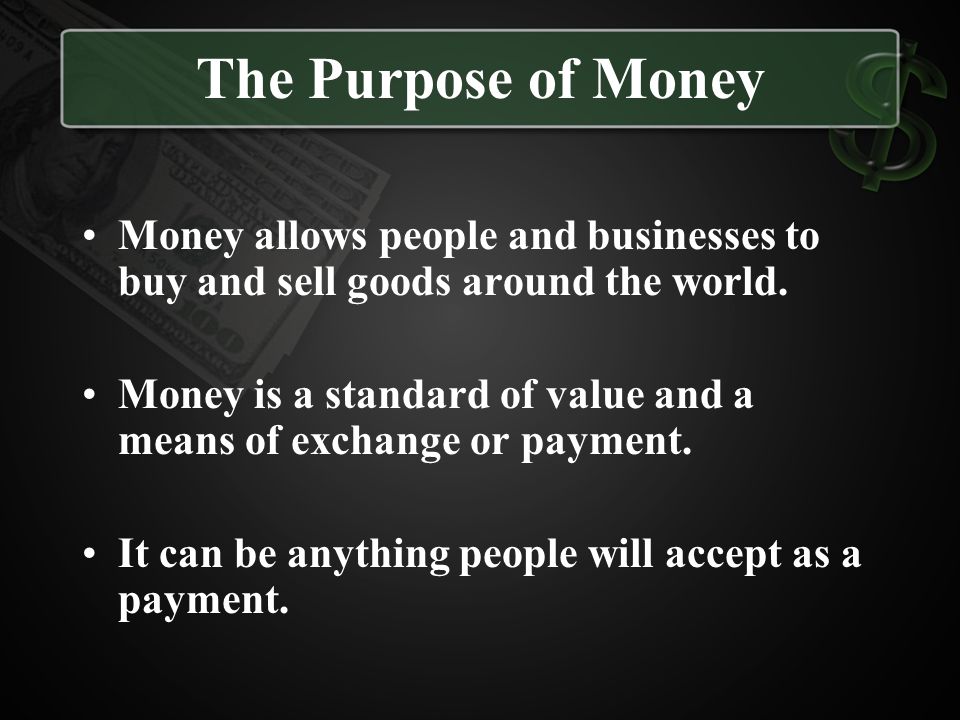 The Purpose of Money Money allows people and businesses to buy and sell goods around the world.