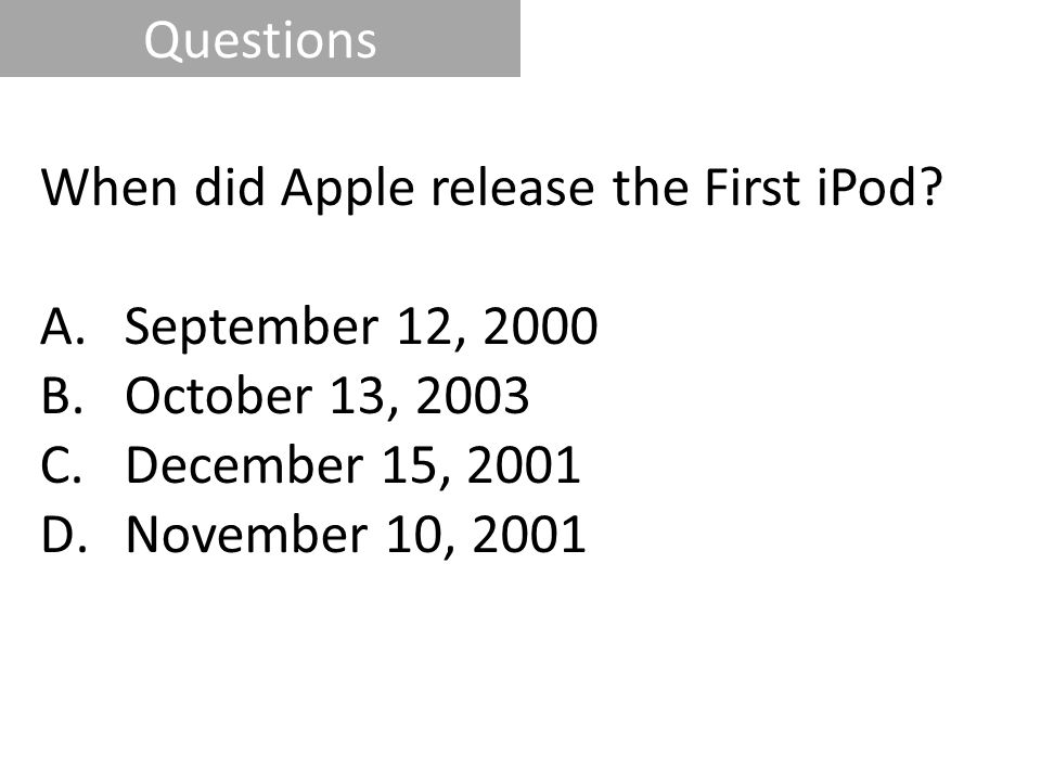 Questions When did Apple release the First iPod ​ September 12, 2000​ October 13, 2003​ December 15, 2001​
