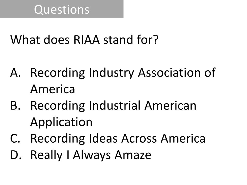Questions What does RIAA stand for Recording Industry Association of America. Recording Industrial American Application.