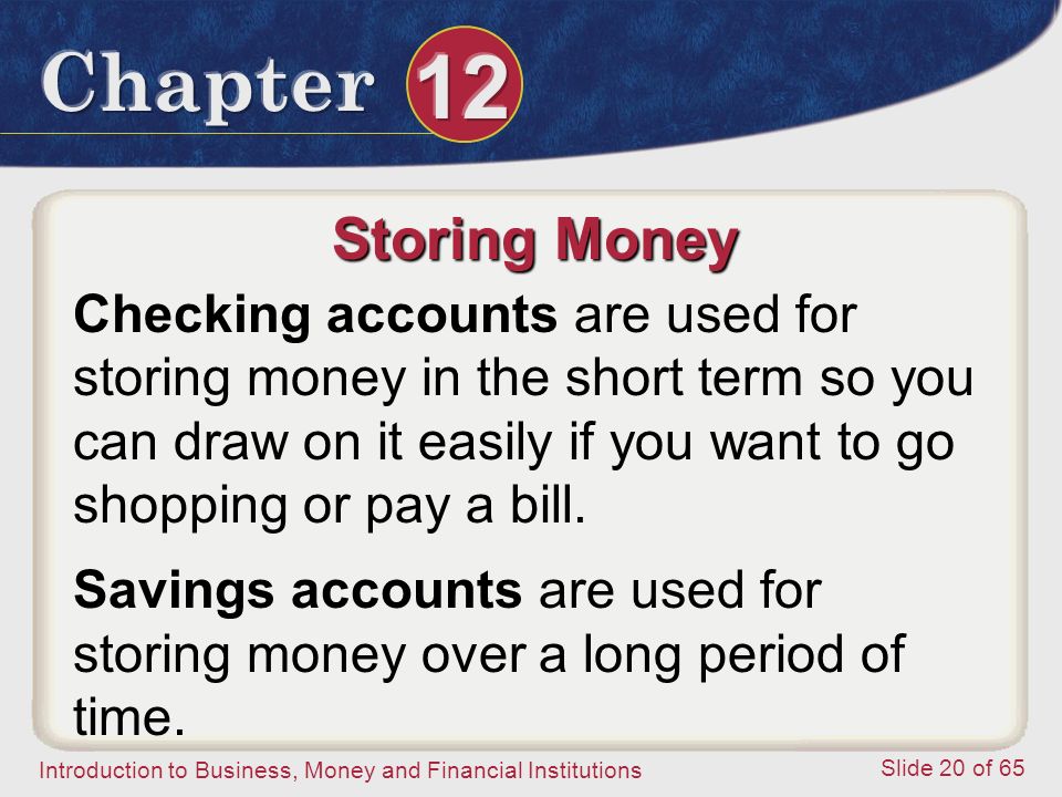 Storing Money Checking accounts are used for storing money in the short term so you can draw on it easily if you want to go shopping or pay a bill.