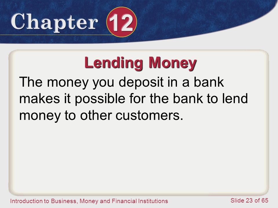 Lending Money The money you deposit in a bank makes it possible for the bank to lend money to other customers.