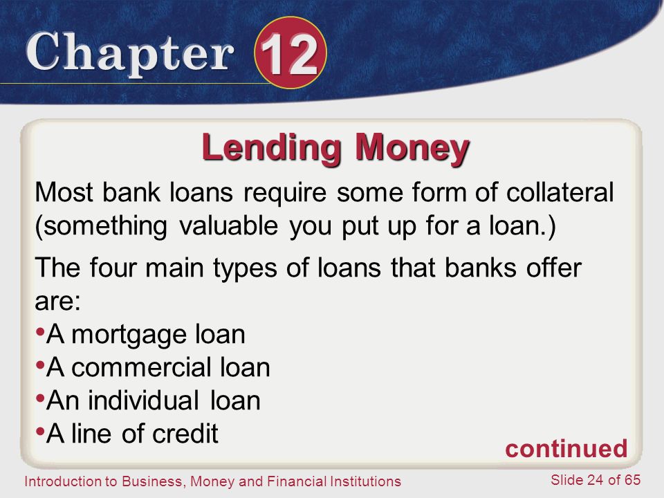 Lending Money Most bank loans require some form of collateral (something valuable you put up for a loan.)
