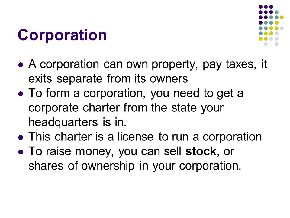 Corporation A corporation can own property, pay taxes, it exits separate from its owners.