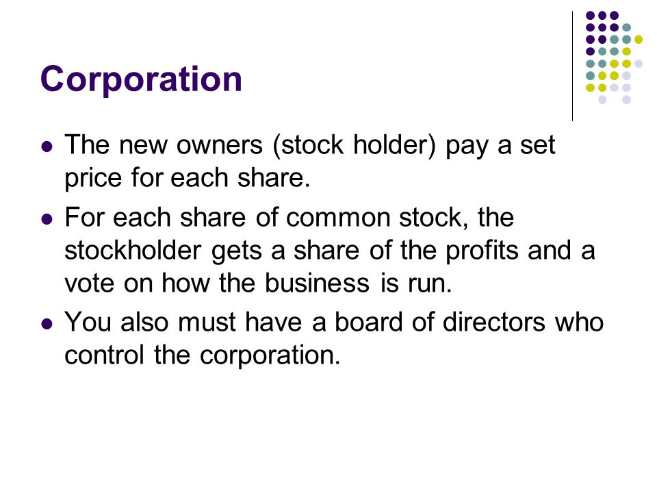 Corporation The new owners (stock holder) pay a set price for each share.