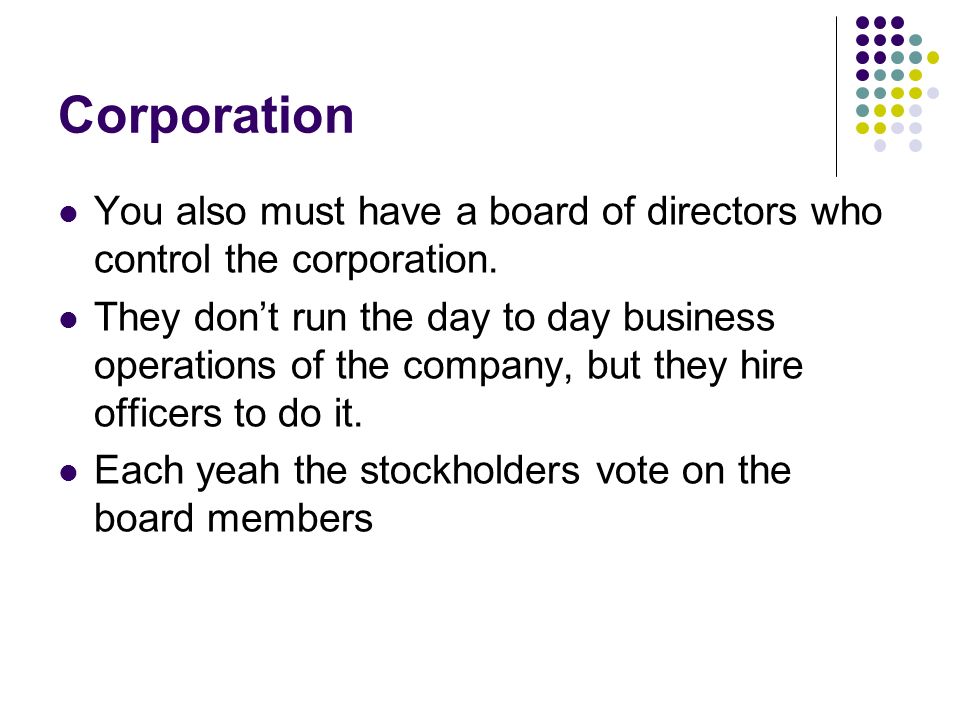 Corporation You also must have a board of directors who control the corporation.