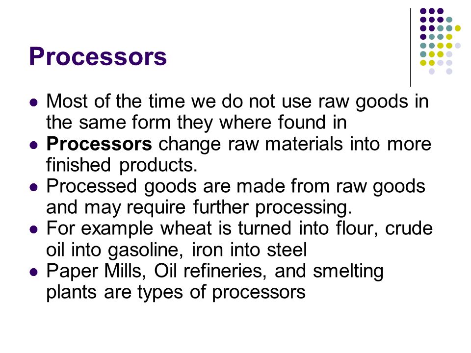 Processors Most of the time we do not use raw goods in the same form they where found in.