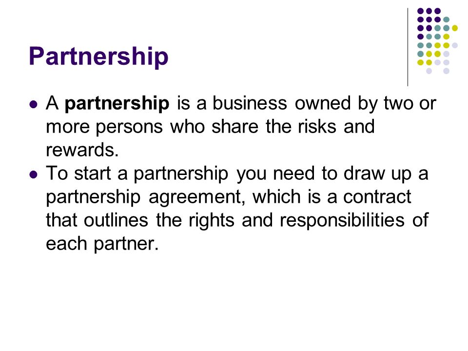 Partnership A partnership is a business owned by two or more persons who share the risks and rewards.