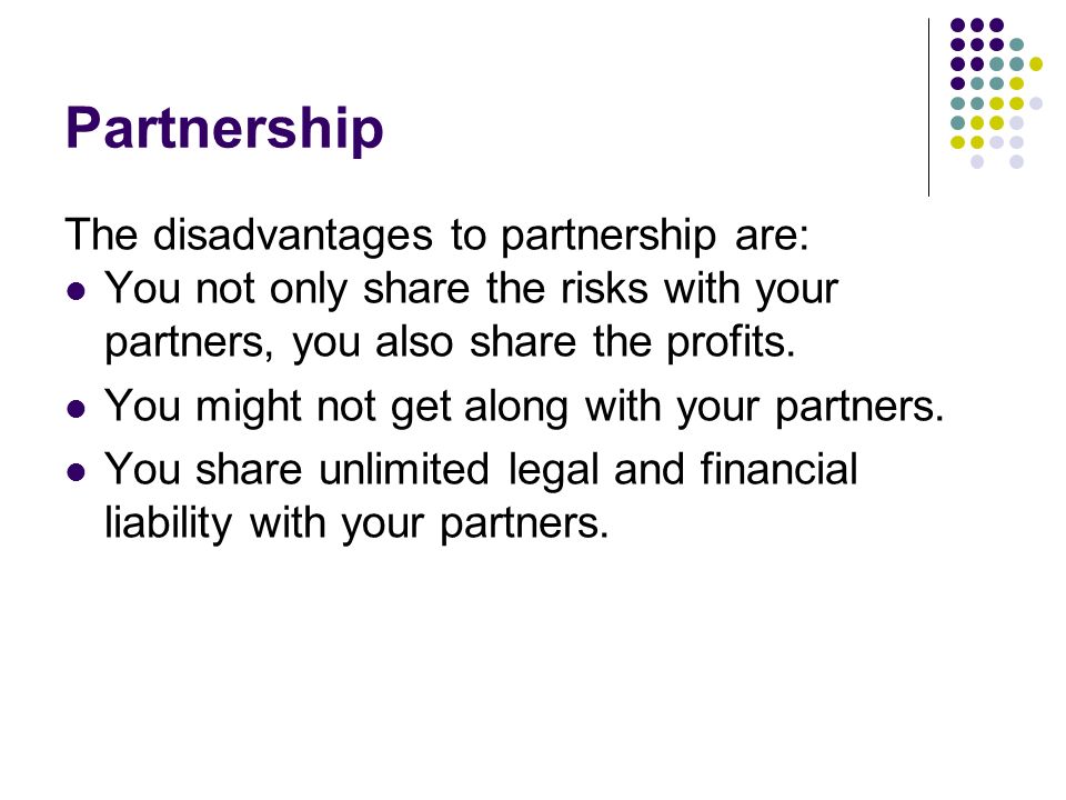 Partnership The disadvantages to partnership are: