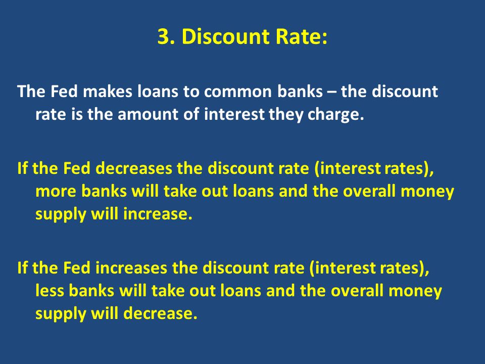 3. Discount Rate: The Fed makes loans to common banks – the discount rate is the amount of interest they charge.
