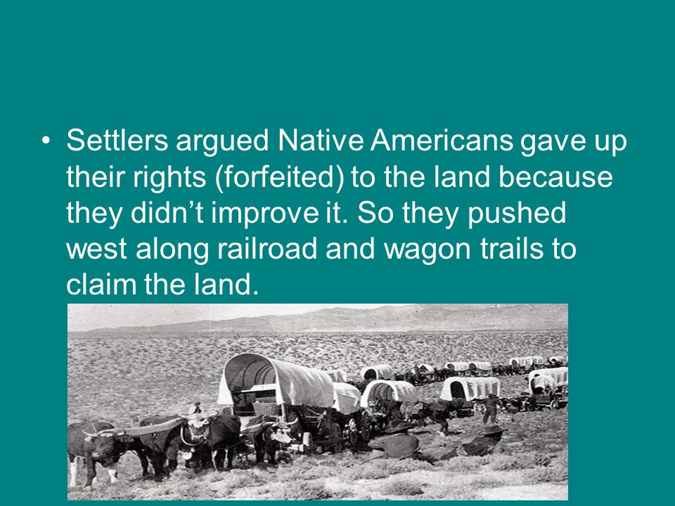 Settlers argued Native Americans gave up their rights (forfeited) to the land because they didn’t improve it.