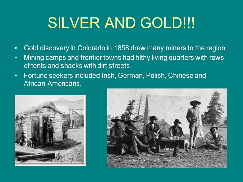 SILVER AND GOLD!!! Gold discovery in Colorado in 1858 drew many miners to the region.