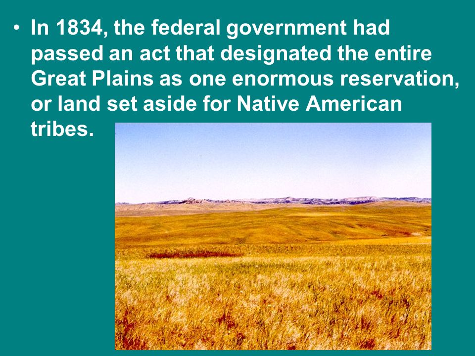 In 1834, the federal government had passed an act that designated the entire Great Plains as one enormous reservation, or land set aside for Native American tribes.