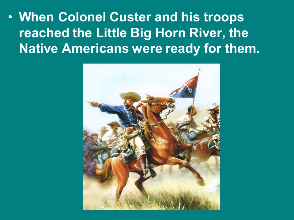 When Colonel Custer and his troops reached the Little Big Horn River, the Native Americans were ready for them.
