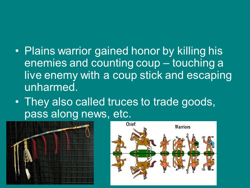 Plains warrior gained honor by killing his enemies and counting coup – touching a live enemy with a coup stick and escaping unharmed.