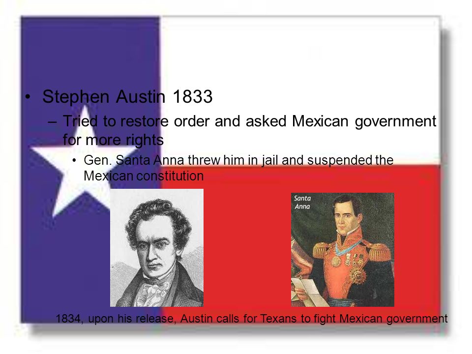 Stephen Austin 1833 Tried to restore order and asked Mexican government for more rights.