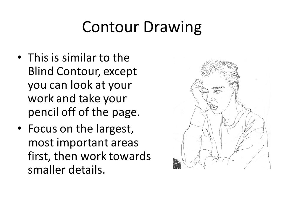 Contour Drawing This is similar to the Blind Contour, except you can look at your work and take your pencil off of the page.