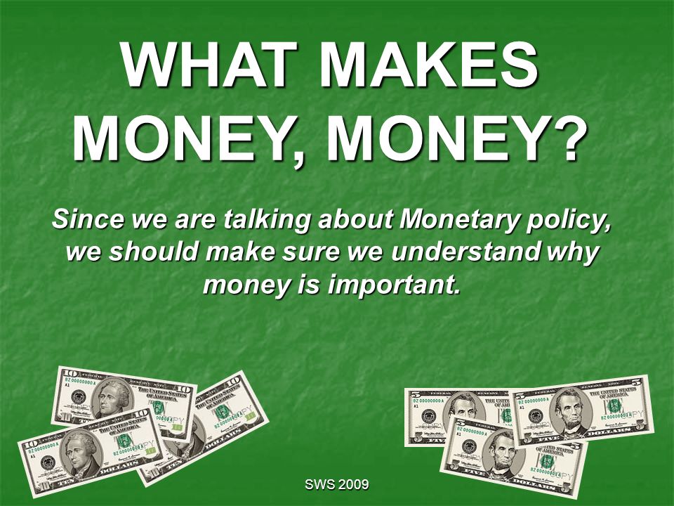 WHAT MAKES MONEY, MONEY Since we are talking about Monetary policy, we should make sure we understand why money is important.